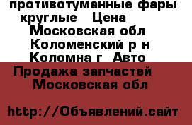 противотуманные фары круглые › Цена ­ 650 - Московская обл., Коломенский р-н, Коломна г. Авто » Продажа запчастей   . Московская обл.
